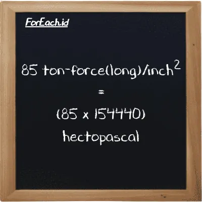How to convert ton-force(long)/inch<sup>2</sup> to hectopascal: 85 ton-force(long)/inch<sup>2</sup> (LT f/in<sup>2</sup>) is equivalent to 85 times 154440 hectopascal (hPa)